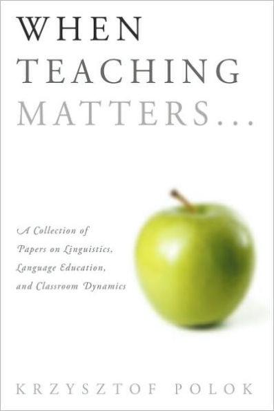 When Teaching Matters...: A Collection of Papers on Linguistics, Language Education, and Classroom Dynamics