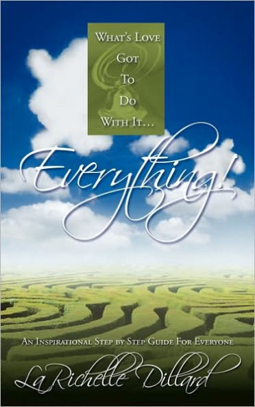 What's Love Got To Do With It...Everything!: An Inspirational Step by Step Guide For Everyone