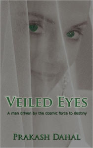 Title: Veiled Eyes: A Man Driven by the Cosmic Force to Destiny, Author: Prakash Dahal