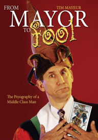 Title: From Mayor to Fool: The Psyography of a Middle Class Man, Author: Tim Mayeur