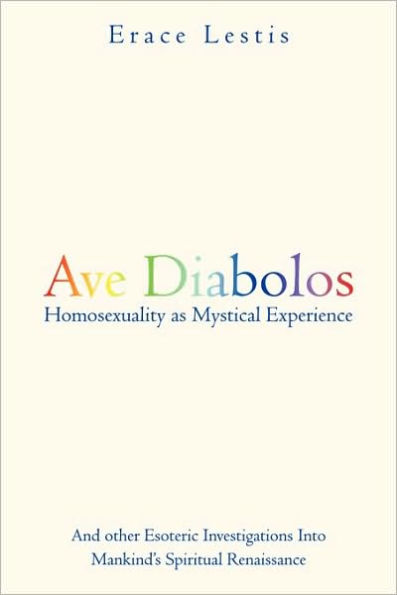 Ave Diabolos: Homosexuality as Mystical Experience ... and Other Esoteric Investigations Into Mankind's Spiritual Renaissance