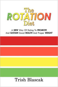 Title: The ROTATION Diet: A New Way Of Eating To Promote And Sustain Good Health And Proper Weight, Author: Trish Blascak