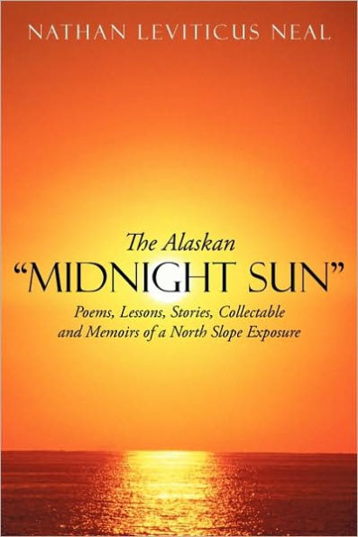 The Alaskan Midnight Sun: Poems, Lessons, Stories, Collectable and Memoirs of a North Slope Exposure