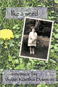Title: Like a Weed: A Coming of Age Story of a Hungarian Girl Through WWII and the Post War Years as a Displaced Person, Author: Memoi A. Memoir by Vivian Kostka Dawson