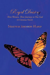 Title: Royal Destiny: Three Women, Three Journeys to One God (a Christian Novel), Author: Johnson Harry Heather Johnson Harry