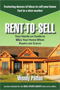 Title: Rent-to-Sell: Your Hands-on Guide to SELL Your Home When Buyers are Scarce, Author: Wendy Patton