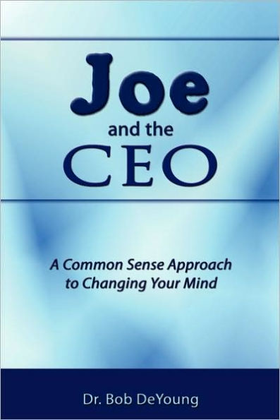 Joe and the CEO: A Common Sense Approach to Changing Your Mind