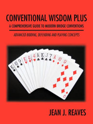 Title: Conventional Wisdom Plus a Comprehensive Guide to Modern Bridge Conventions: Advanced Bidding, Defending and Playing Concepts, Author: Jean J Reaves