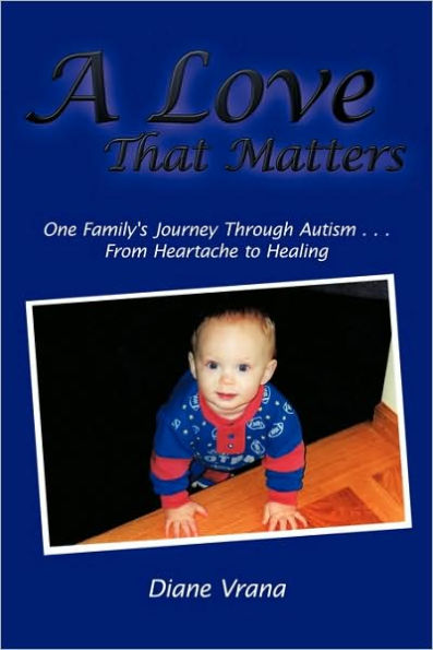 A Love That Matters: One Family's Journey Through Autism . . . From Heartache to Healing