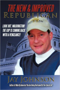 Title: The New & Improved Republican: Look Out, Washington! - The GOP Is Coming Back with a Vengeance!, Author: Jay Johnson