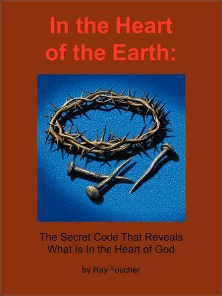 In the Heart of the Earth: The Secret Code That Reveals What Is In the Heart of God