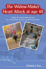 Title: The Widow-Maker Heart Attack at Age 48: Written by a Heart Attack Survivor for a Heart Attack Survivor and Their Loved Ones, Author: Patrick J. Fox