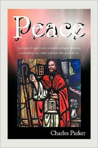 Title: Peace: In a times of uncertainty, economic collapse, terrorism, materialism, war, where and how does peace fit in?, Author: Charles Parker