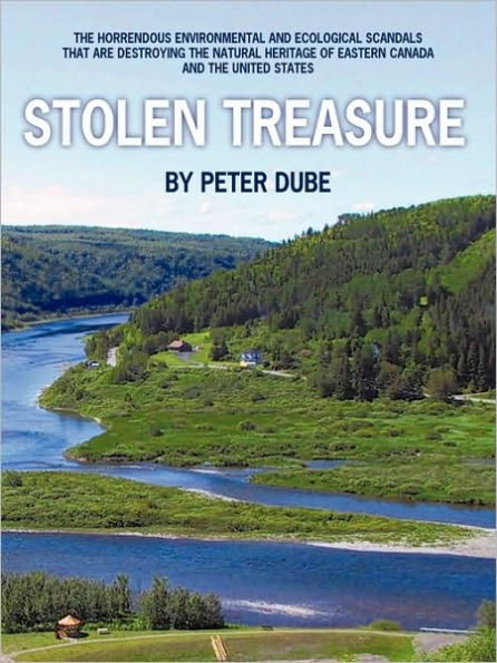 Stolen Treasure: The Horrendous Environmental and Ecological Scandals That Are Destroying the Natural Heritage of Eastern Canada and th