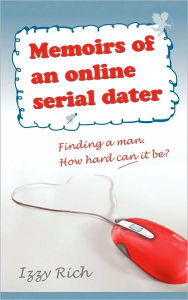 Title: Memoirs of an Online Serial Dater: Finding a Man. How Hard Can It Be?, Author: Izzy Rich