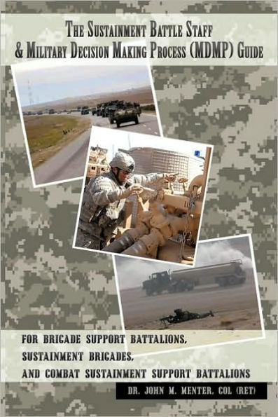 The Sustainment Battle Staff & Military Decision Making Process (MDMP) Guide: For Brigade Support Battalions, Sustainment Brigades, and Combat Sustainment Support Battalions