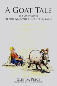 Title: A Goat Tale and Other Stories Heard Around the Supper Table, Author: Glenda Price