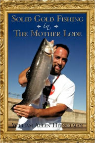 Title: Solid Gold Fishing in The Mother Lode, Author: William Allen Heinselman