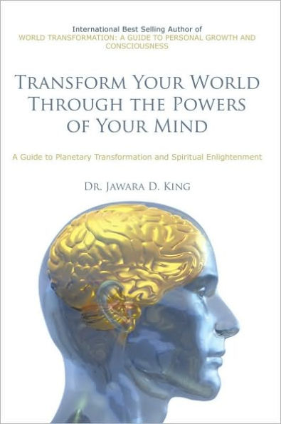 Transform Your World Through the Powers of Your Mind: A Guide to Planetary Transformation and Spiritual Enlightenment