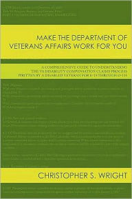Title: Make the Department of Veterans Affairs Work for You: A Comprehensive Guide to Understanding the VA Disability Compensation Claims Process Written by a Disabled Veteran for E-1s Through O-10s, Author: Christopher S Wright