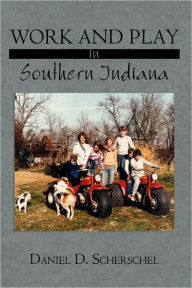 Title: Work and Play in Southern Indiana, Author: Daniel D Scherschel