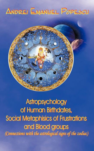 Astropsychology of Human Birthdates, Social Metaphysics of Frustrations and Blood Groups: Connections with the Astrological Signs of the Zodiac