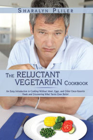 Title: The Reluctant Vegetarian Cookbook: An Easy Introduction to Cooking Without Meat, Eggs, and Other Once-Favorite Foods and Discovering What Tastes Even Better, Author: Sharalyn Pliler