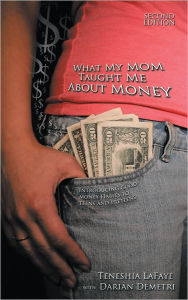 Title: What My Mom Taught Me About Money: Introducing Good Money Habits to Teens and Preteens, Author: Teneshia LaFaye with Darian Demetri