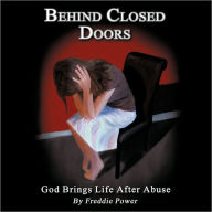 Title: Behind Closed Doors: God Brings Life After Abuse, Author: Freddie Power
