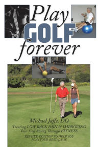 Title: Play Golf Forever: Treating Low Back Pain & Improving Your Golf Swing Through Fitness, Author: Michael Jaffe Do