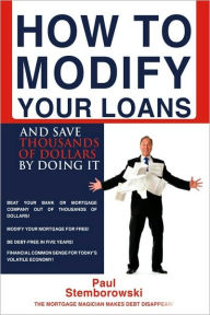 Title: How to Modify Your Loans: And Save Thousands of Dollars by Doing It, Author: Paul Stemborowski