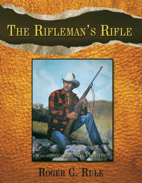 The Rifleman's Rifle: Winchester's Model 70, 1936-1963