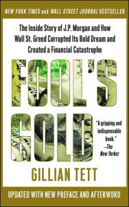 Title: Fool's Gold: How the Bold Dream of a Small Tribe at J.P. Morgan Was Corrupted by Wall Street Greed and Unleashed a Catastrophe, Author: Gillian Tett