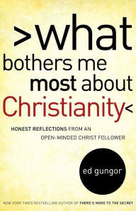 Title: What Bothers Me Most about Christianity: Honest Reflections from an Open-Minded Christ Follower, Author: Ed Gungor