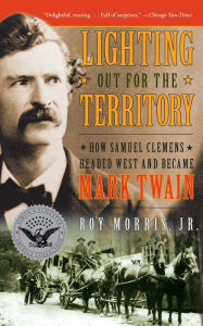 Title: Lighting Out for the Territory: How Samuel Clemens Headed West and Became Mark Twain, Author: Roy Jr. Morris