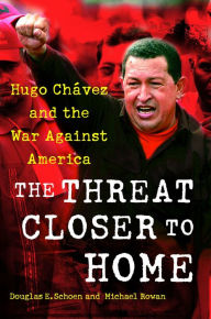 Title: The Threat Closer to Home: Hugo Chavez and the War Against America, Author: Douglas Schoen