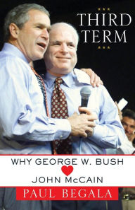 Title: Third Term: Why George W. Bush (Hearts) John McCain, Author: Paul Begala