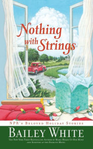 Title: Nothing with Strings: NPR's Beloved Holiday Stories, Author: Bailey White
