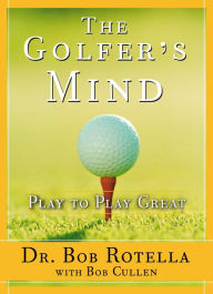 Title: The Golfer's Mind: Play to Play Great, Author: Bob Rotella