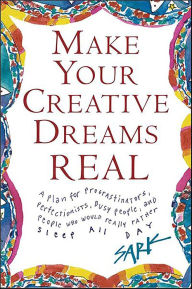 Title: Make Your Creative Dreams Real: A Plan for Procrastinators, Perfectionists, Busy People, and People Who Would Really Rather Sleep All Day, Author: SARK