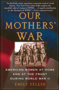 Title: Our Mothers' War: American Women at Home and at the Front During World War II, Author: Emily Yellin
