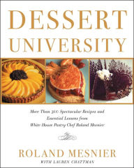 Title: Dessert University: More Than 300 Spectacular Recipes and Essential Lessons from White House Pastry Chef Roland Mesnier, Author: Roland Mesnier