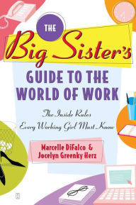 Title: The Big Sister's Guide to the World of Work: The Inside Rules Every Working Girl Must Know, Author: Marcelle DiFalco