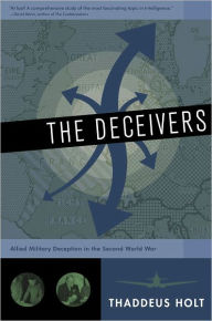 Title: The Deceivers: Allied Military Deception in the Second World War, Author: Thaddeus Holt