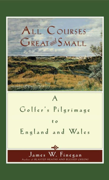 All Courses Great And Small: A Golfer's Pilgrimage to England and Wales