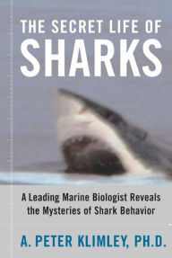 Title: The Secret Life of Sharks: A Leading Marine Biologist Reveals the Mysteries of Shark Behavior, Author: A. Peter Klimley