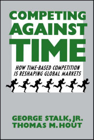 Title: Competing Against Time: How Time-Based Competition Is Reshaping Global Mar, Author: George Stalk Jr.