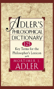 Title: Adler's Philosophical Dictionary: 125 Key Terms for the Philosopher's Lexicon, Author: Mortimer J. Adler