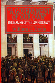 Title: Government of Our Own: The Making of the Confederacy, Author: William C. Davis