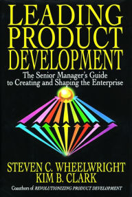 Title: Leading Product Development: The Senior Manager's Guide to Creating and Shaping, Author: Steven C. Wheelwright